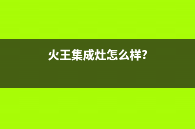 长春市火王集成灶售后24h维修专线2023已更新(400/更新)(火王集成灶怎么样?)