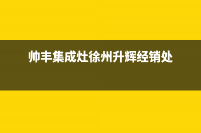 徐州市帅丰灶具维修上门电话2023已更新(今日(帅丰集成灶徐州升辉经销处)