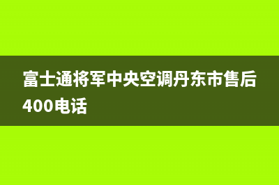 富士通将军中央空调丹东市售后400电话
