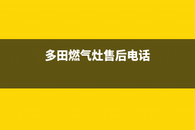 资阳市多田灶具售后服务部(今日(多田燃气灶售后电话)