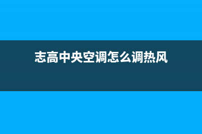 志高中央空调上海市区统一客服中心(志高中央空调怎么调热风)