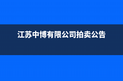 靖江中博ZONBO壁挂炉服务电话(江苏中博有限公司拍卖公告)