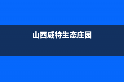 阳泉威特尼(Vaitny)壁挂炉全国服务电话(山西威特生态庄园)