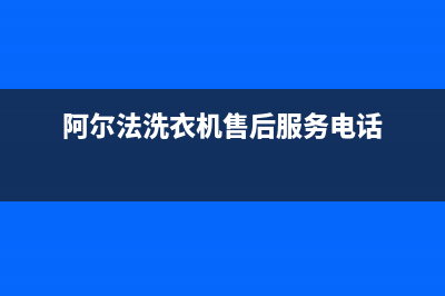 阿尔法ALPHA洗衣机客服电话号码售后客服中心400专线(阿尔法洗衣机售后服务电话)