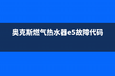 奥克斯燃气热水器El故障(奥克斯燃气热水器e5故障代码)