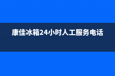 康佳冰箱24小时服务热线已更新[服务热线](康佳冰箱24小时人工服务电话)