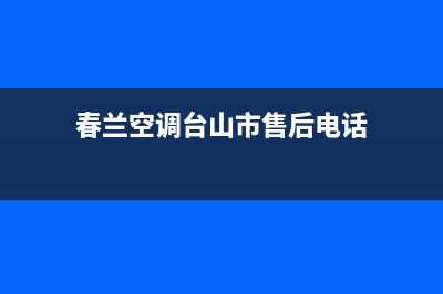 春兰空调台山市售后服务24小时网点400(春兰空调台山市售后电话)