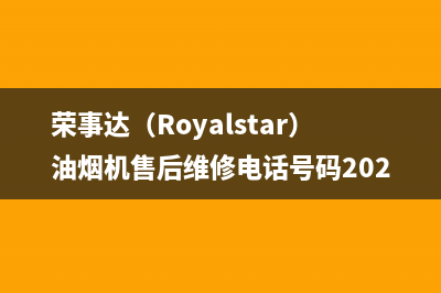 荣事达（Royalstar）油烟机售后维修电话号码2023已更新(400)