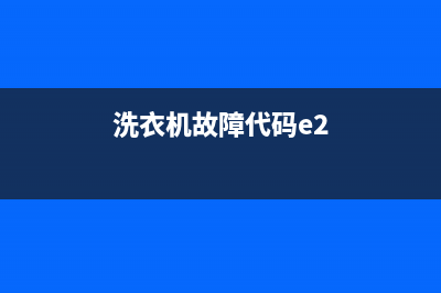 洗衣机故障代码e1了(洗衣机故障代码e2)