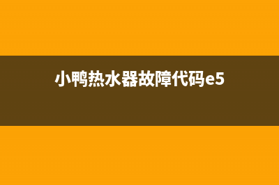 小鸭热水器故障代码e1(小鸭热水器故障代码e5)
