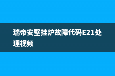 瑞帝安壁挂炉故障E02维修(瑞帝安壁挂炉故障代码E21处理视频)