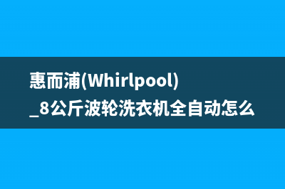 惠而浦（Whirlpool）油烟机400全国服务电话(今日(惠而浦(Whirlpool) 8公斤波轮洗衣机全自动怎么脱水)
