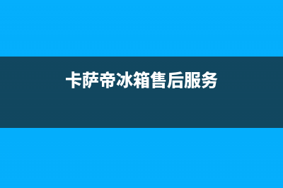 卡萨帝冰箱服务电话24小时2023已更新(每日(卡萨帝冰箱售后服务)