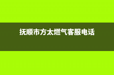 抚顺市方太燃气灶服务中心电话2023已更新(今日/资讯)(抚顺市方太燃气客服电话)