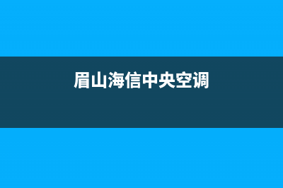 海山普中央空调唐山市区全国统一400咨询服务(眉山海信中央空调)