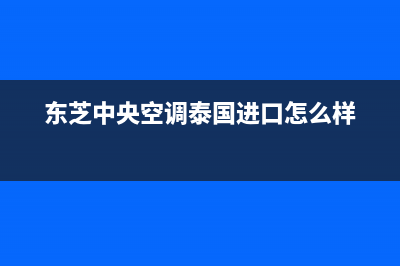 东芝中央空调泰安市统一24小时维修受理中心(东芝中央空调泰国进口怎么样)