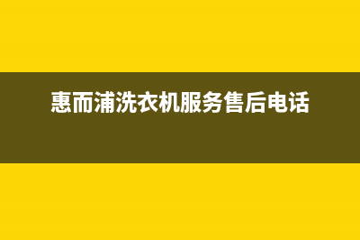惠而浦洗衣机服务中心统一400咨询服务(惠而浦洗衣机服务售后电话)