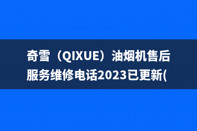 奇雪（QIXUE）油烟机售后服务维修电话2023已更新(全国联保)