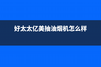 好太太亿美(Haotaitaiyimei)油烟机客服电话2023已更新(400/更新)(好太太亿美抽油烟机怎么样)