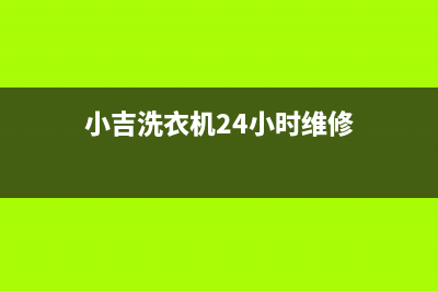 小吉洗衣机24小时人工服务统一客服24小时电话多少(小吉洗衣机24小时维修)