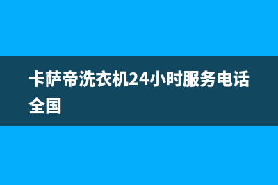 卡萨帝洗衣机24小时服务咨询售后24小时服务电话(卡萨帝洗衣机24小时服务电话全国)