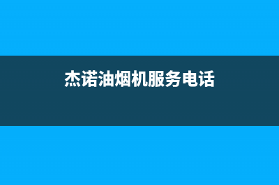 杰诺油烟机服务中心2023已更新(网点/更新)(杰诺油烟机服务电话)