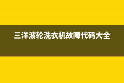 三洋波轮洗衣机e1故障代码(三洋波轮洗衣机故障代码大全)