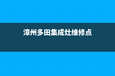 漳州多田集成灶售后维修电话号码2023已更新[客服(漳州多田集成灶维修点)