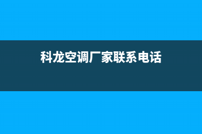 科龙空调衡阳市区全国统一厂家特约网点电话查询(科龙空调厂家联系电话)