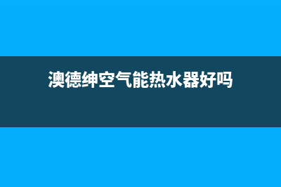 澳德绅空气能热水器故障代码E3(澳德绅空气能热水器好吗)