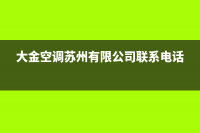 大金空调苏州市区咨询服务中心(大金空调苏州有限公司联系电话)