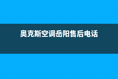 奥克斯空调岳阳市区售后24小时电话(奥克斯空调岳阳售后电话)