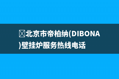 北京市帝柏纳(DIBONA)壁挂炉服务热线电话