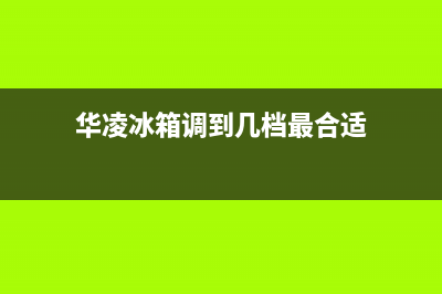 华凌冰箱24小时人工服务2023已更新(400更新)(华凌冰箱调到几档最合适)