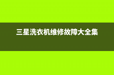 三星洗衣机维修24小时服务热线全国统一客服咨询电话(三星洗衣机维修故障大全集)