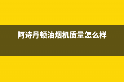阿诗丹顿(USATON)油烟机服务热线2023已更新(今日(阿诗丹顿油烟机质量怎么样)