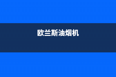 欧兰斯油烟机24小时上门服务电话号码2023已更新(网点/更新)(欧兰斯油烟机)