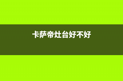 江阴市卡萨帝灶具客服电话2023已更新(厂家/更新)(卡萨帝灶台好不好)