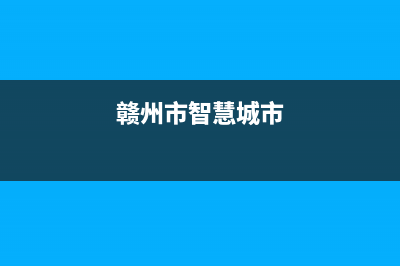 赣州市区智慧人(ZHRCJ)壁挂炉售后服务维修电话(赣州市智慧城市)