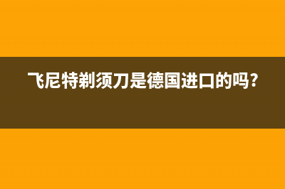 飞尼特(FEINITE)油烟机客服电话2023已更新(400/更新)(飞尼特剃须刀是德国进口的吗?)