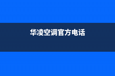 华凌空调承德市区全国统一厂家售后24小时(华凌空调官方电话)