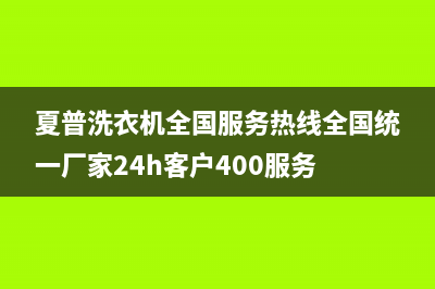 夏普洗衣机全国服务热线全国统一厂家24h客户400服务