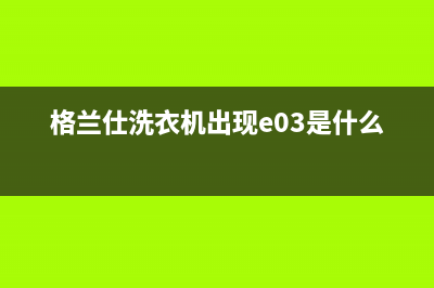 格兰仕洗衣机出现e2的错误代码是什么意思(格兰仕洗衣机出现e03是什么故障)