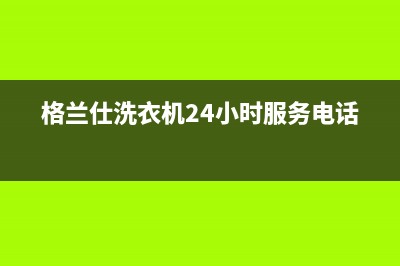 格兰仕洗衣机24小时服务电话全国统一400服务电话(格兰仕洗衣机24小时服务电话)