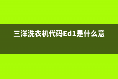 三洋洗衣机代码e11(三洋洗衣机代码Ed1是什么意思)