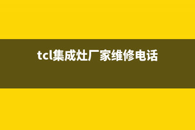 TCL集成灶厂家维修售后服务网点已更新(tcl集成灶厂家维修电话)