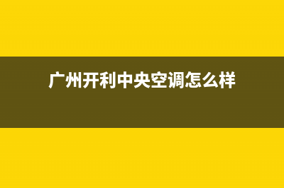 广州开利中央空调服务热线电话人工客服中心(广州开利中央空调怎么样)