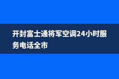 开封富士通将军空调24小时服务电话全市