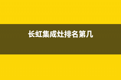 长虹集成灶厂家统一400网点客服中心2023(总部(长虹集成灶排名第几)