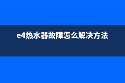 家国热水器e4故障代码(e4热水器故障怎么解决方法)
